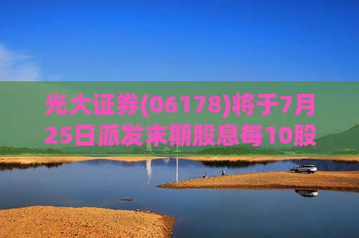 光大证券(06178)将于7月25日派发末期股息每10股2.803元