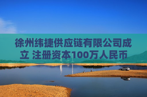 徐州纬捷供应链有限公司成立 注册资本100万人民币