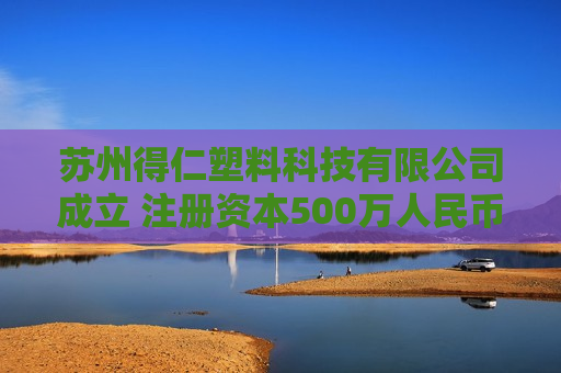 苏州得仁塑料科技有限公司成立 注册资本500万人民币
