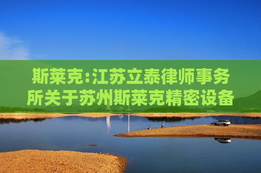 斯莱克:江苏立泰律师事务所关于苏州斯莱克精密设备股份有限公司2024年年度股东会的法律意见书