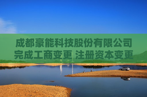 成都豪能科技股份有限公司完成工商变更 注册资本变更增至83356万元