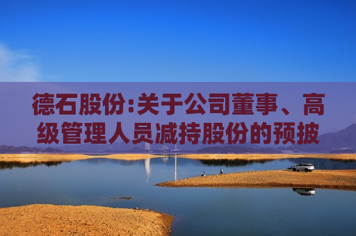 德石股份:关于公司董事、高级管理人员减持股份的预披露公告