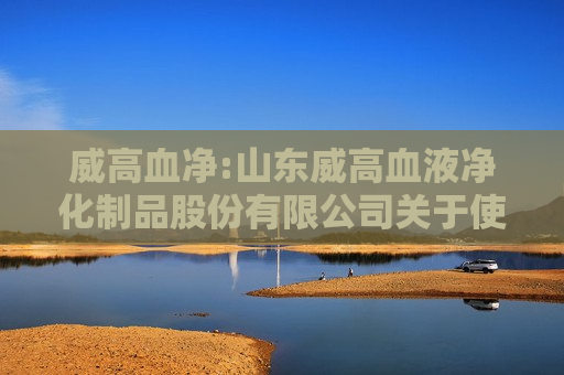 威高血净:山东威高血液净化制品股份有限公司关于使用部分暂时闲置募集资金进行现金管理的公告