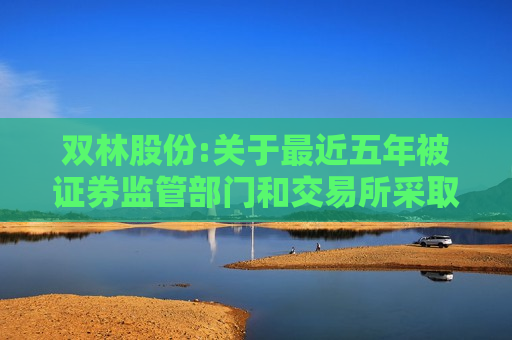 双林股份:关于最近五年被证券监管部门和交易所采取处罚或监管措施的公告
