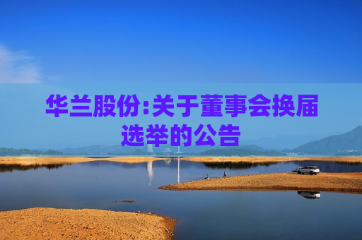 华兰股份:关于董事会换届选举的公告