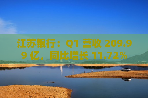 江苏银行：Q1 营收 209.99 亿，同比增长 11.72%