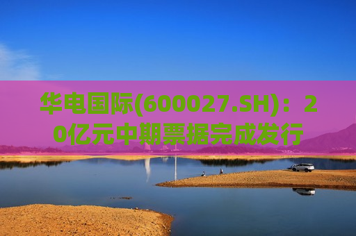 华电国际(600027.SH)：20亿元中期票据完成发行