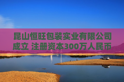 昆山恒旺包装实业有限公司成立 注册资本300万人民币