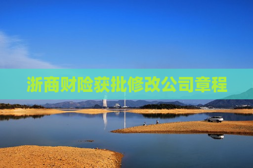 浙商财险获批修改公司章程
