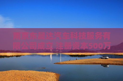 南京东晟达汽车科技服务有限公司成立 注册资本500万人民币