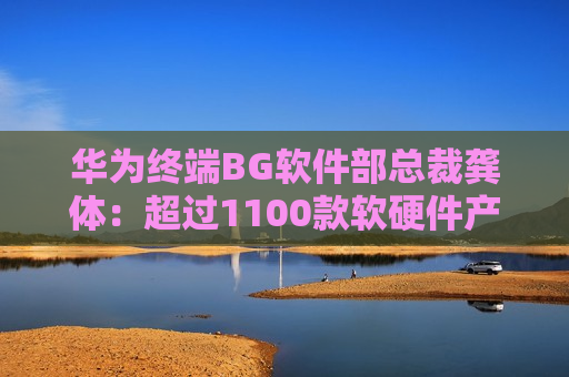 华为终端BG软件部总裁龚体：超过1100款软硬件产品通过开源鸿蒙兼容性测评