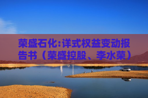 荣盛石化:详式权益变动报告书（荣盛控股、李水荣）