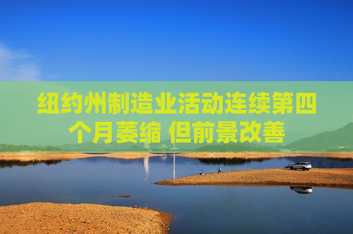 纽约州制造业活动连续第四个月萎缩 但前景改善