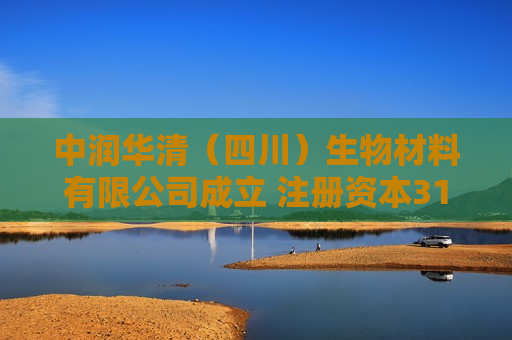 中润华清（四川）生物材料有限公司成立 注册资本3188万人民币