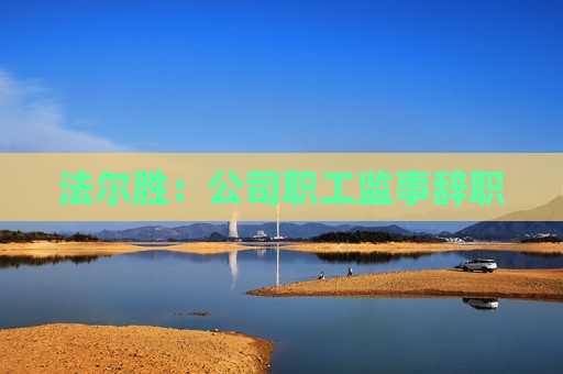 法尔胜：公司职工监事辞职