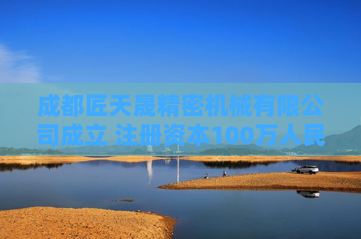 成都匠天晟精密机械有限公司成立 注册资本100万人民币