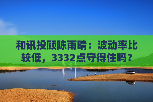 和讯投顾陈雨晴：波动率比较低，3332点守得住吗？