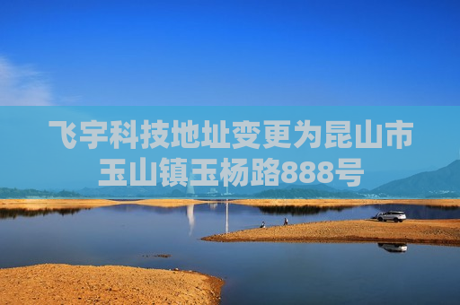 飞宇科技地址变更为昆山市玉山镇玉杨路888号