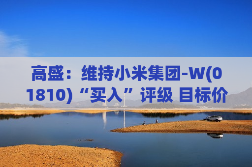 高盛：维持小米集团-W(01810)“买入”评级 目标价升至69港元