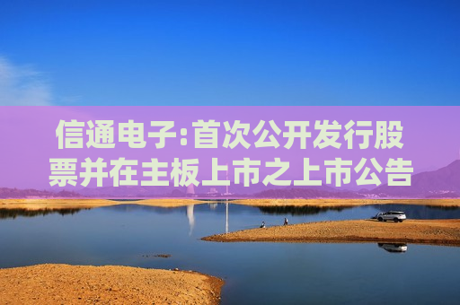 信通电子:首次公开发行股票并在主板上市之上市公告书提示性公告