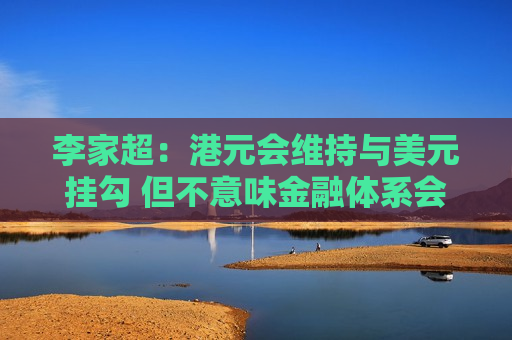 李家超：港元会维持与美元挂勾 但不意味金融体系会单独依赖联系汇率制度