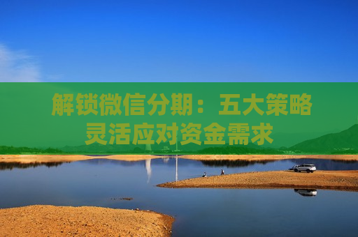  解锁微信分期：五大策略灵活应对资金需求