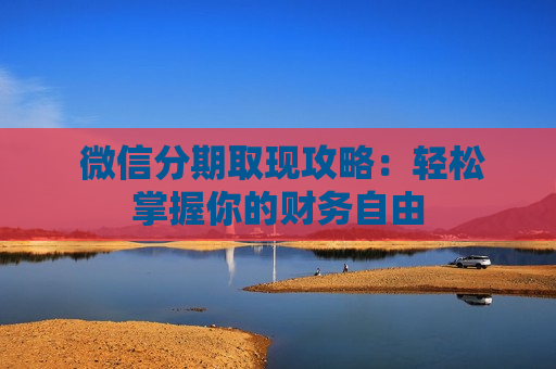  微信分期取现攻略：轻松掌握你的财务自由