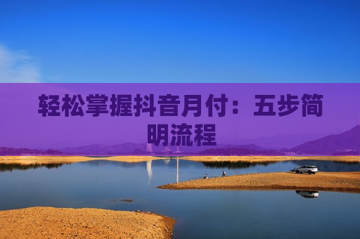 轻松掌握抖音月付：五步简明流程