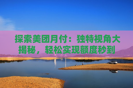 探索美团月付：独特视角大揭秘，轻松实现额度秒到