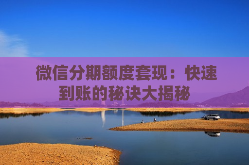  微信分期额度套现：快速到账的秘诀大揭秘