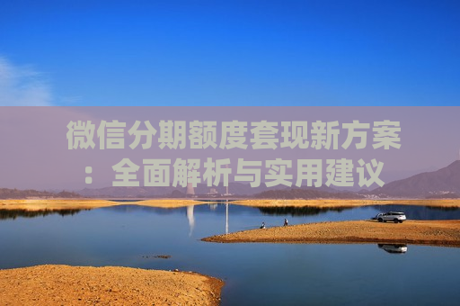  微信分期额度套现新方案：全面解析与实用建议