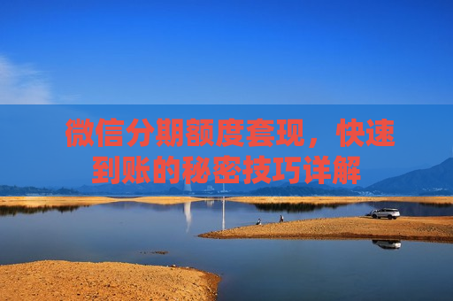  微信分期额度套现，快速到账的秘密技巧详解