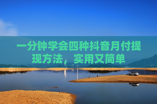 一分钟学会四种抖音月付提现方法，实用又简单