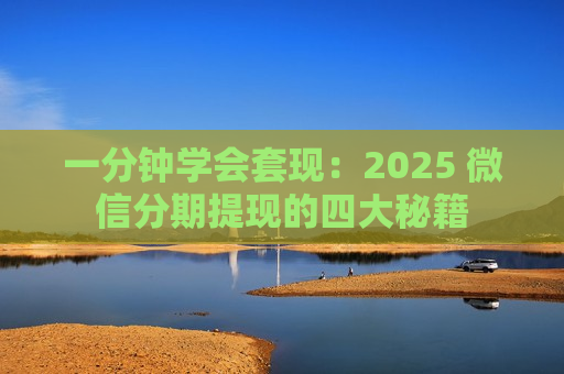 一分钟学会套现：2025 微信分期提现的四大秘籍