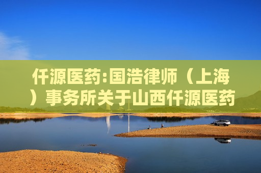 仟源医药:国浩律师（上海）事务所关于山西仟源医药集团股份有限公司2025年限制性股票激励计划之法律意见书