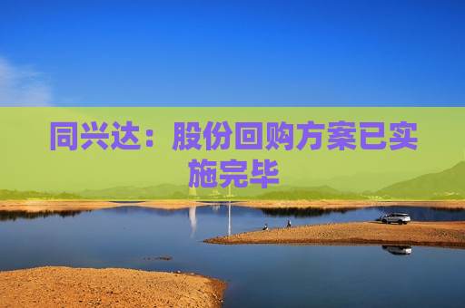 同兴达：股份回购方案已实施完毕
