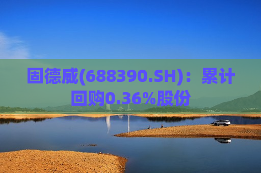 固德威(688390.SH)：累计回购0.36%股份