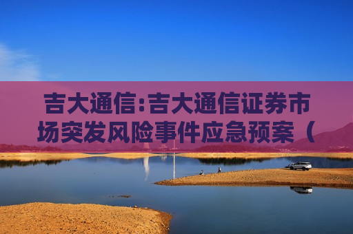 吉大通信:吉大通信证券市场突发风险事件应急预案（2025年7月）
