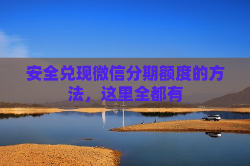 安全兑现微信分期额度的方法，这里全都有