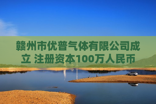 赣州市优普气体有限公司成立 注册资本100万人民币