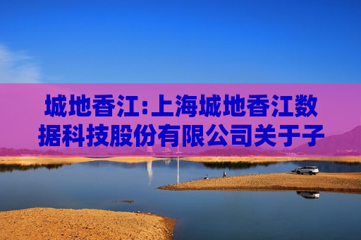 城地香江:上海城地香江数据科技股份有限公司关于子公司签订重大合同的公告