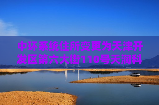 中环系统住所变更为天津开发区第六大街110号天润科技园A309-04