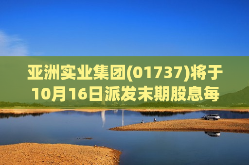 亚洲实业集团(01737)将于10月16日派发末期股息每股0.02港元