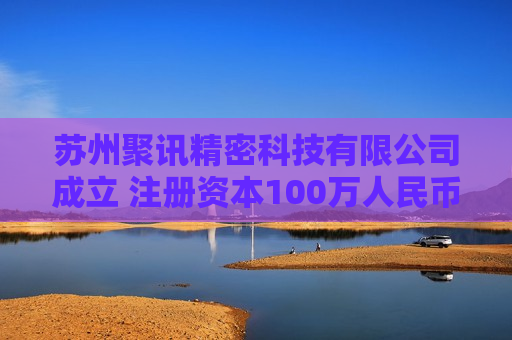 苏州聚讯精密科技有限公司成立 注册资本100万人民币