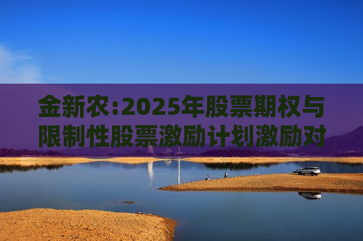 金新农:2025年股票期权与限制性股票激励计划激励对象名单（授予日）