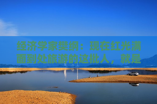 经济学家樊纲：现在红光满面到处旅游的这批人，就是当年加入社保的人