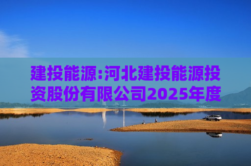 建投能源:河北建投能源投资股份有限公司2025年度向特定对象发行股票预案