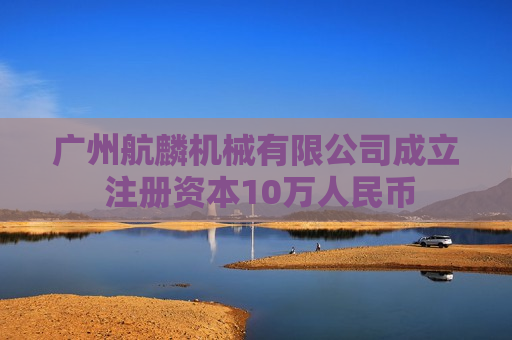 广州航麟机械有限公司成立 注册资本10万人民币