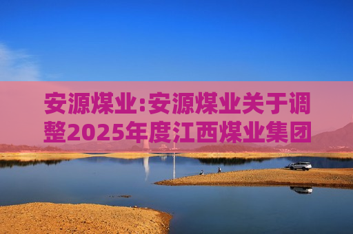 安源煤业:安源煤业关于调整2025年度江西煤业集团有限责任公司为所属企业融资担保额度的公告