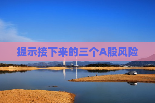 提示接下来的三个A股风险